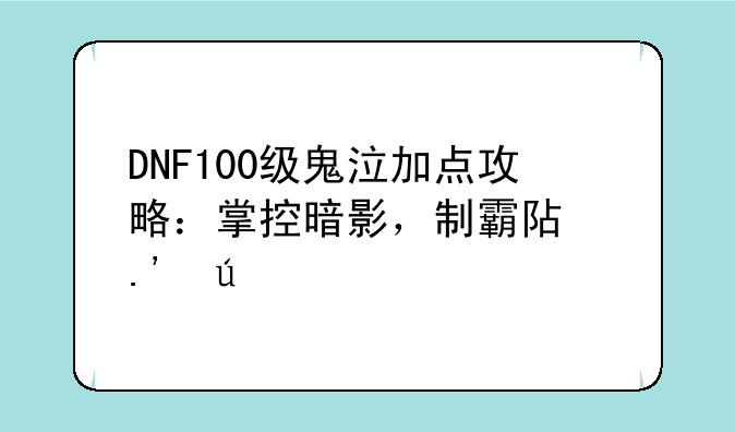 DNF100级鬼泣加点攻略：掌控暗影，制霸阿拉德