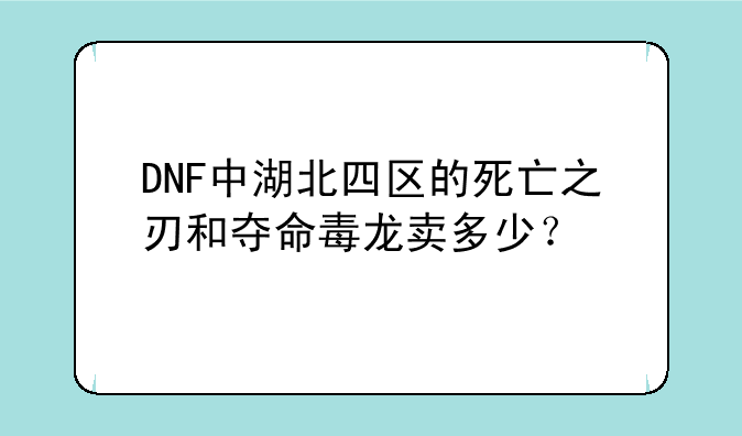 DNF中湖北四区的死亡之刃和夺命毒龙卖多少？
