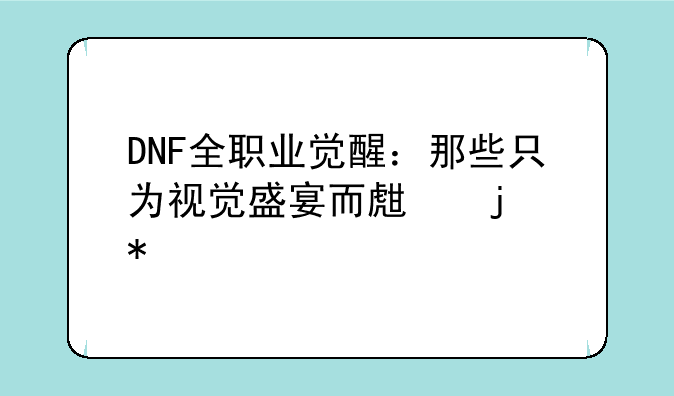 DNF全职业觉醒：那些只为视觉盛宴而生的技能