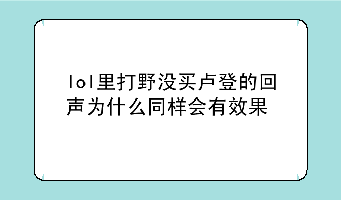 lol里打野没买卢登的回声为什么同样会有效果
