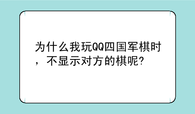 为什么我玩QQ四国军棋时，不显示对方的棋呢?