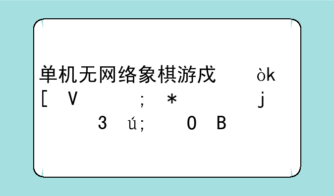 单机无网络象棋游戏：策略与技巧的完美结合