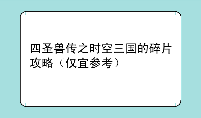 四圣兽传之时空三国的碎片攻略（仅宜参考）