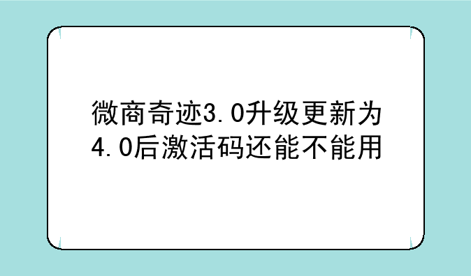 微商奇迹3.0升级更新为4.0后激活码还能不能用