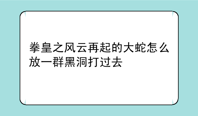 拳皇之风云再起的大蛇怎么放一群黑洞打过去