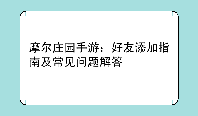 摩尔庄园手游：好友添加指南及常见问题解答