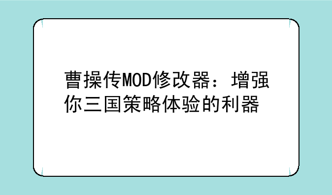 曹操传MOD修改器：增强你三国策略体验的利器