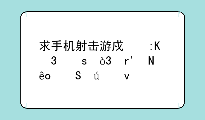 求手机射击游戏排行榜，有哪些比较靠前的？