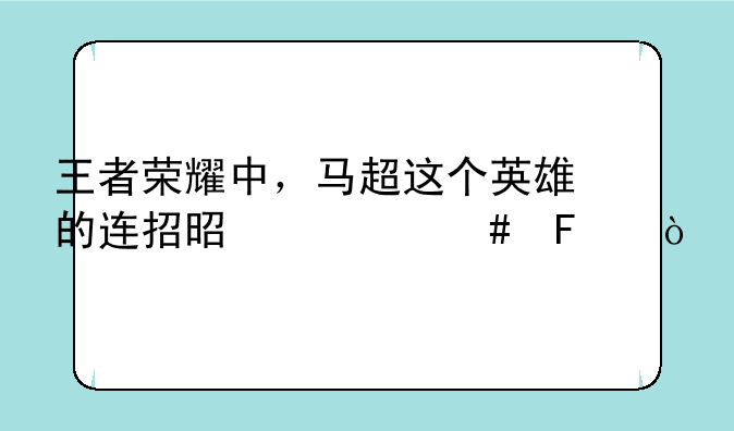 王者荣耀中，马超这个英雄的连招是什么呢？