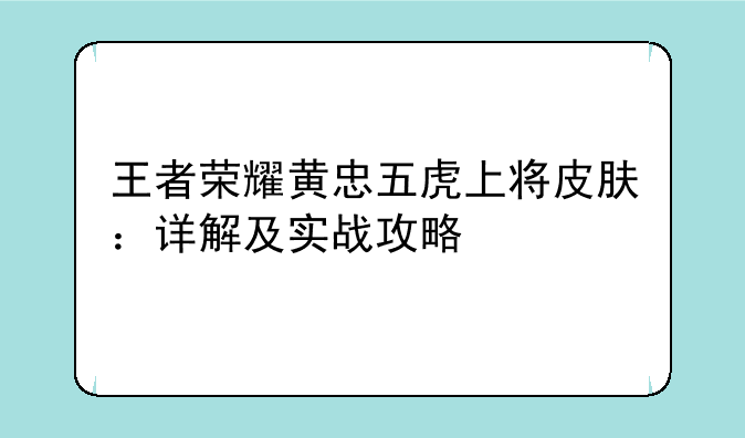 王者荣耀黄忠五虎上将皮肤：详解及实战攻略