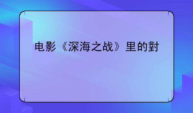 电影《深海之战》里的小怪物是否真的存在？