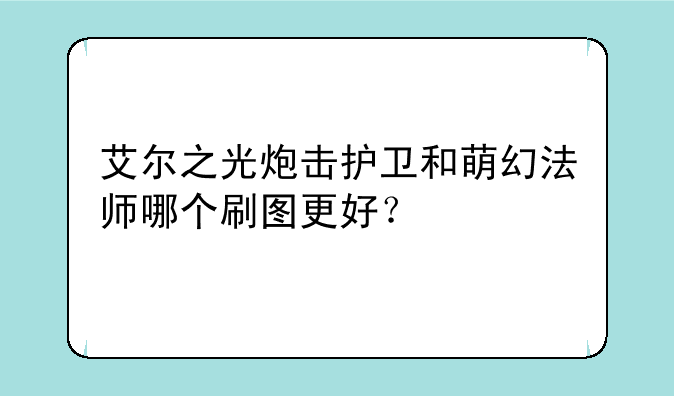 艾尔之光炮击护卫和萌幻法师哪个刷图更好？