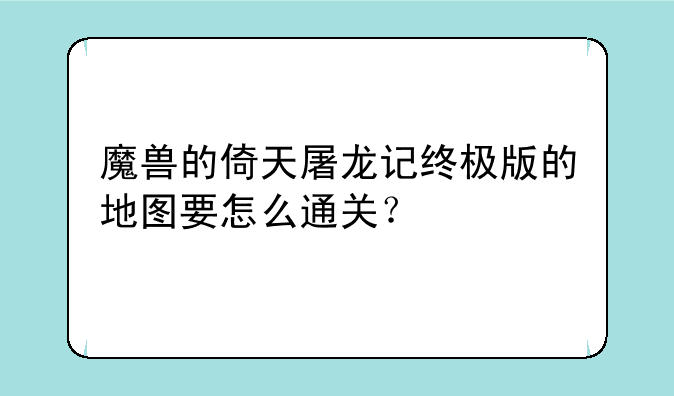 魔兽的倚天屠龙记终极版的地图要怎么通关？
