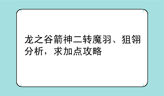 龙之谷箭神二转魔羽、狙翎分析，求加点攻略