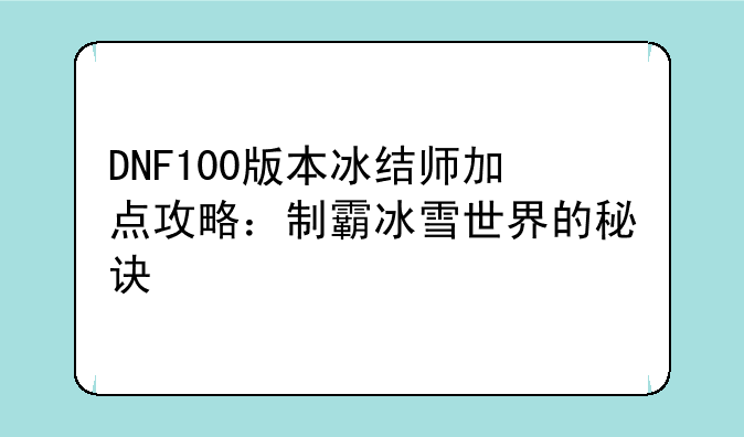 DNF100版本冰结师加点攻略：制霸冰雪世界的秘诀