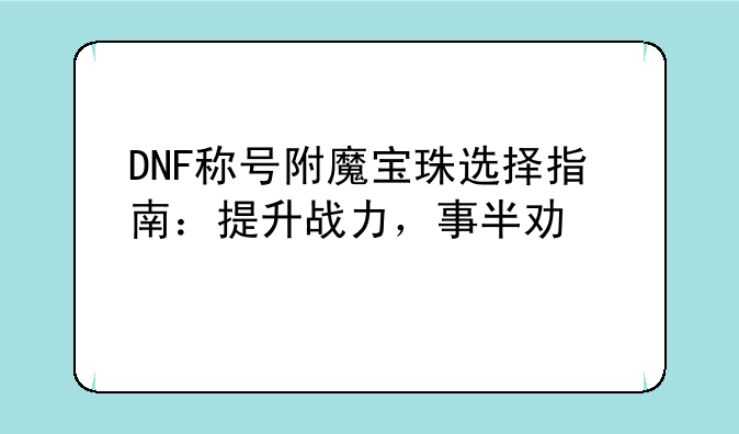 DNF称号附魔宝珠选择指南：提升战力，事半功倍
