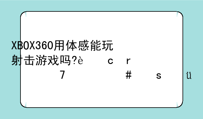 XBOX360用体感能玩射击游戏吗?还需要配什么东西?
