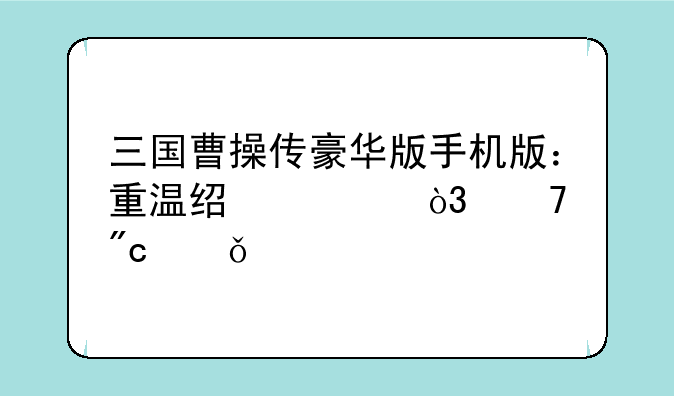 三国曹操传豪华版手机版：重温经典，再战乱世