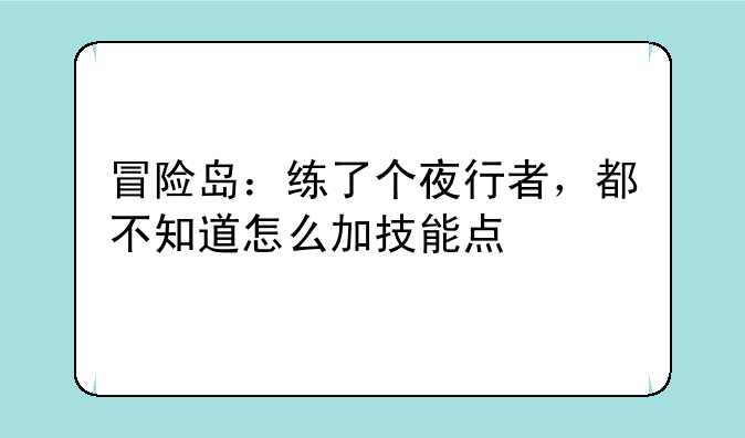 冒险岛：练了个夜行者，都不知道怎么加技能点