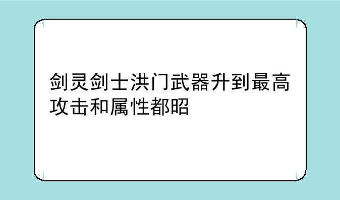 剑灵剑士洪门武器升到最高攻击和属性都是什么