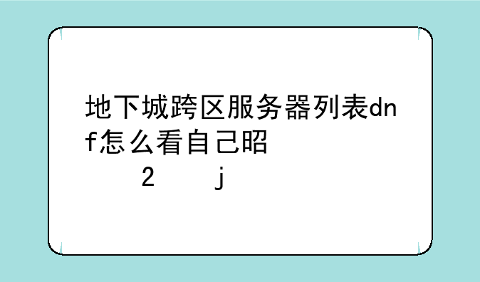 地下城跨区服务器列表dnf怎么看自己是跨几区的