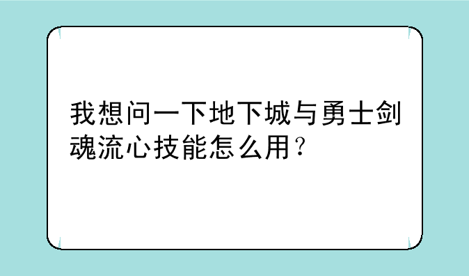 我想问一下地下城与勇士剑魂流心技能怎么用？
