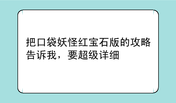 把口袋妖怪红宝石版的攻略告诉我，要超级详细