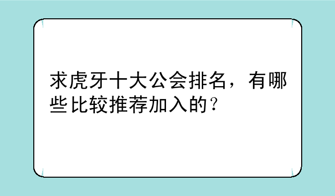 求虎牙十大公会排名，有哪些比较推荐加入的？