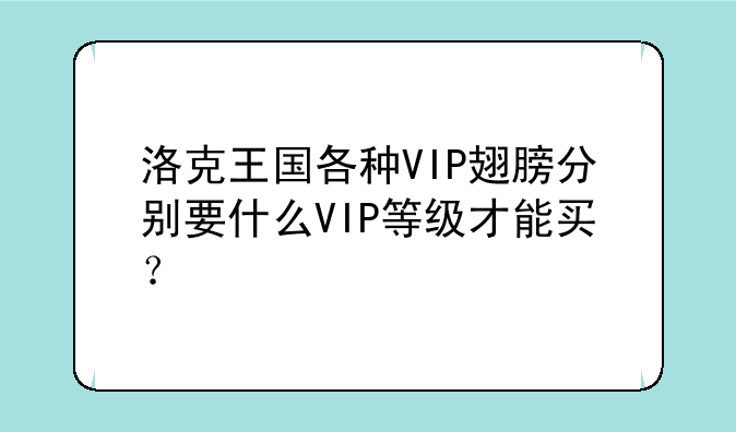 洛克王国各种VIP翅膀分别要什么VIP等级才能买？