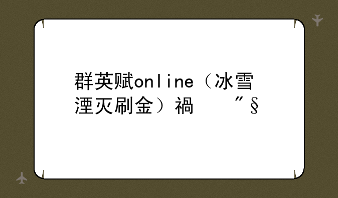 群英赋online（冰雪湮灭刷金）福利版哪里下载？