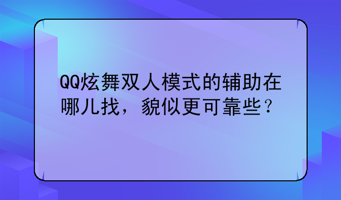 QQ炫舞双人模式的辅助在哪儿找，貌似更可靠些？