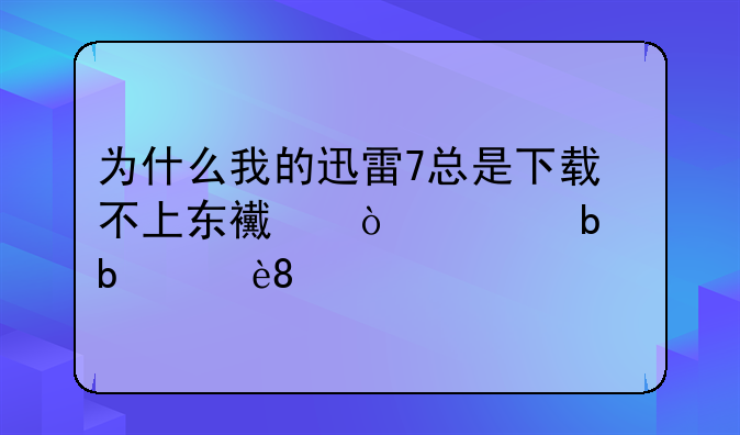 为什么我的迅雷7总是下载不上东西？老是显示0.0%