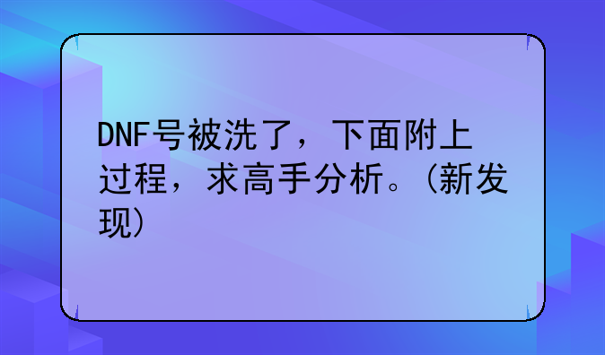 DNF号被洗了，下面附上过程，求高手分析。(新发现)