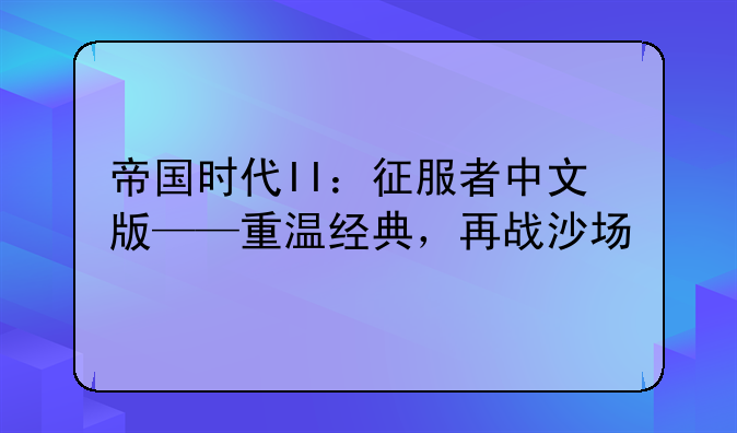 帝国时代II：征服者中文版——重温经典，再战沙场