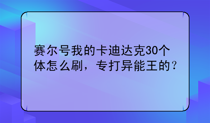 赛尔号我的卡迪达克30个体怎么刷，专打异能王的？