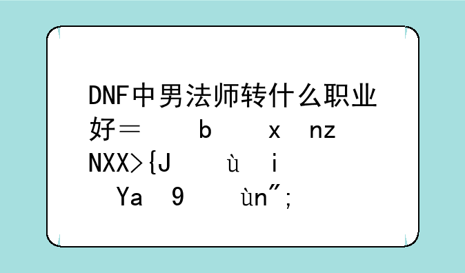 DNF中男法师转什么职业好？是爆破元素还是冰结师？