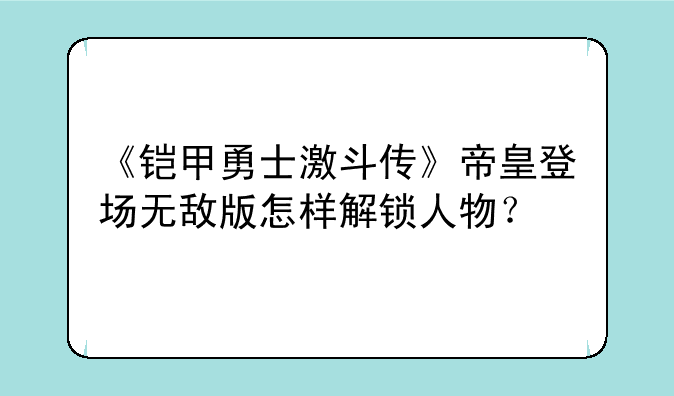 《铠甲勇士激斗传》帝皇登场无敌版怎样解锁人物？