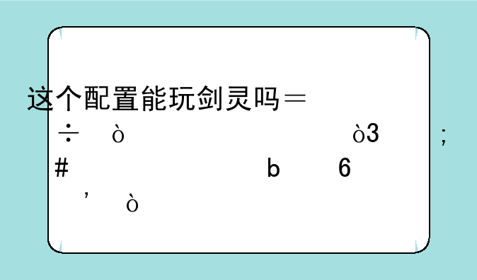 这个配置能玩剑灵吗？能开几档，怎么设置显卡等？