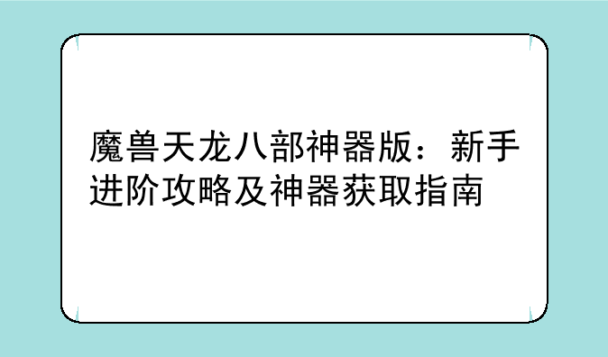 魔兽天龙八部神器版：新手进阶攻略及神器获取指南
