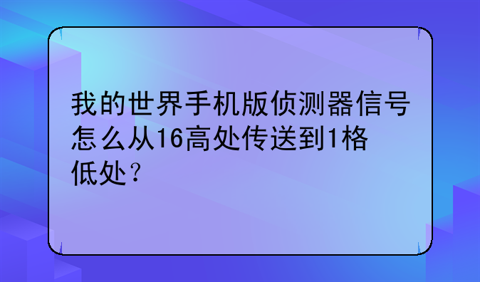 我的世界手机版侦测器信号怎么从16高处传送到1格低处？