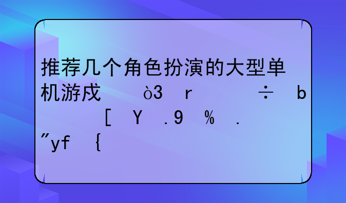 推荐几个角色扮演的大型单机游戏，最好是西游或三国？