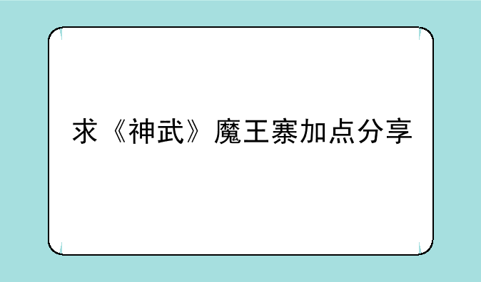 求《神武》魔王寨加点分享 自动分配属性点方便快捷