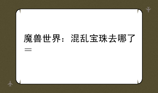 魔兽世界：混乱宝珠去哪了？解决物品未获得的常见问题