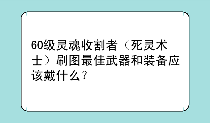60级灵魂收割者（死灵术士）刷图最佳武器和装备应该戴什么？