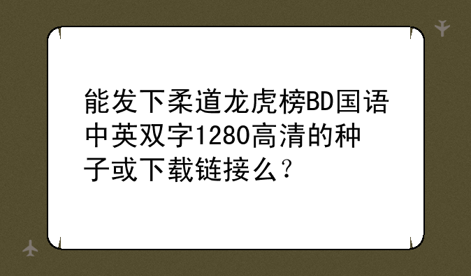 能发下柔道龙虎榜BD国语中英双字1280高清的种子或下载链接么？