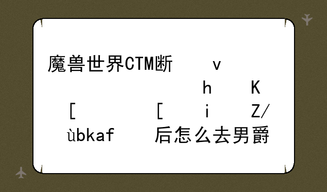 魔兽世界CTM斯坦索姆路怎么走，就是进副本后怎么去男爵哪里？