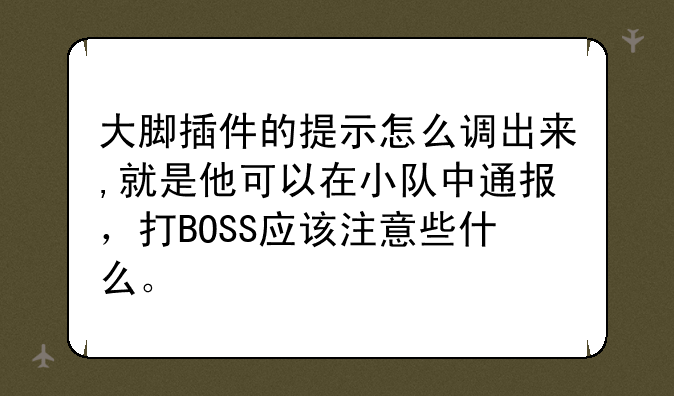 大脚插件的提示怎么调出来,就是他可以在小队中通报，打BOSS应该注意些什么。