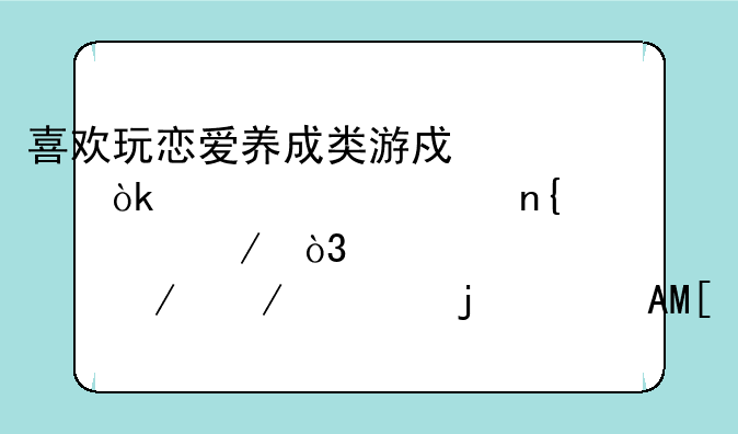 喜欢玩恋爱养成类游戏象：《心跳回忆》，《俺妹》之类的买PSV还是3DS