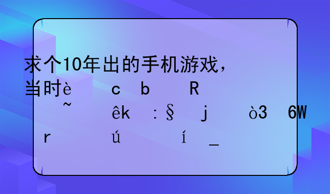 求个10年出的手机游戏，当时还是用诺基亚玩的，单机武侠类rpg。主角记