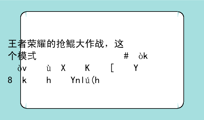 王者荣耀的抢鲲大作战，这个模式为什么会被封？这又不影响游戏平衡？